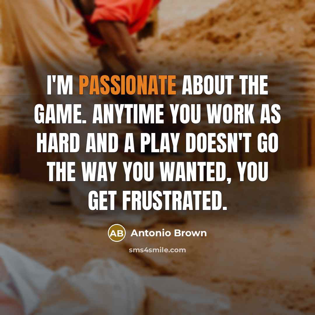 “I'm passionate about the game. Anytime you work as hard…” quote by Antonio Brown