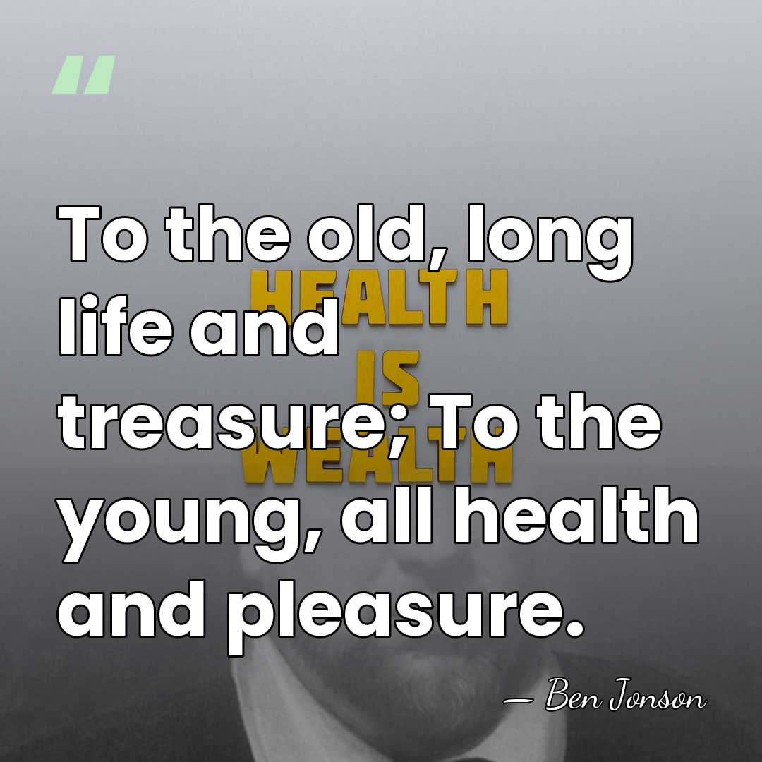 To the old, long life and treasure; To the young, all health&hellip; - Ben Jonson