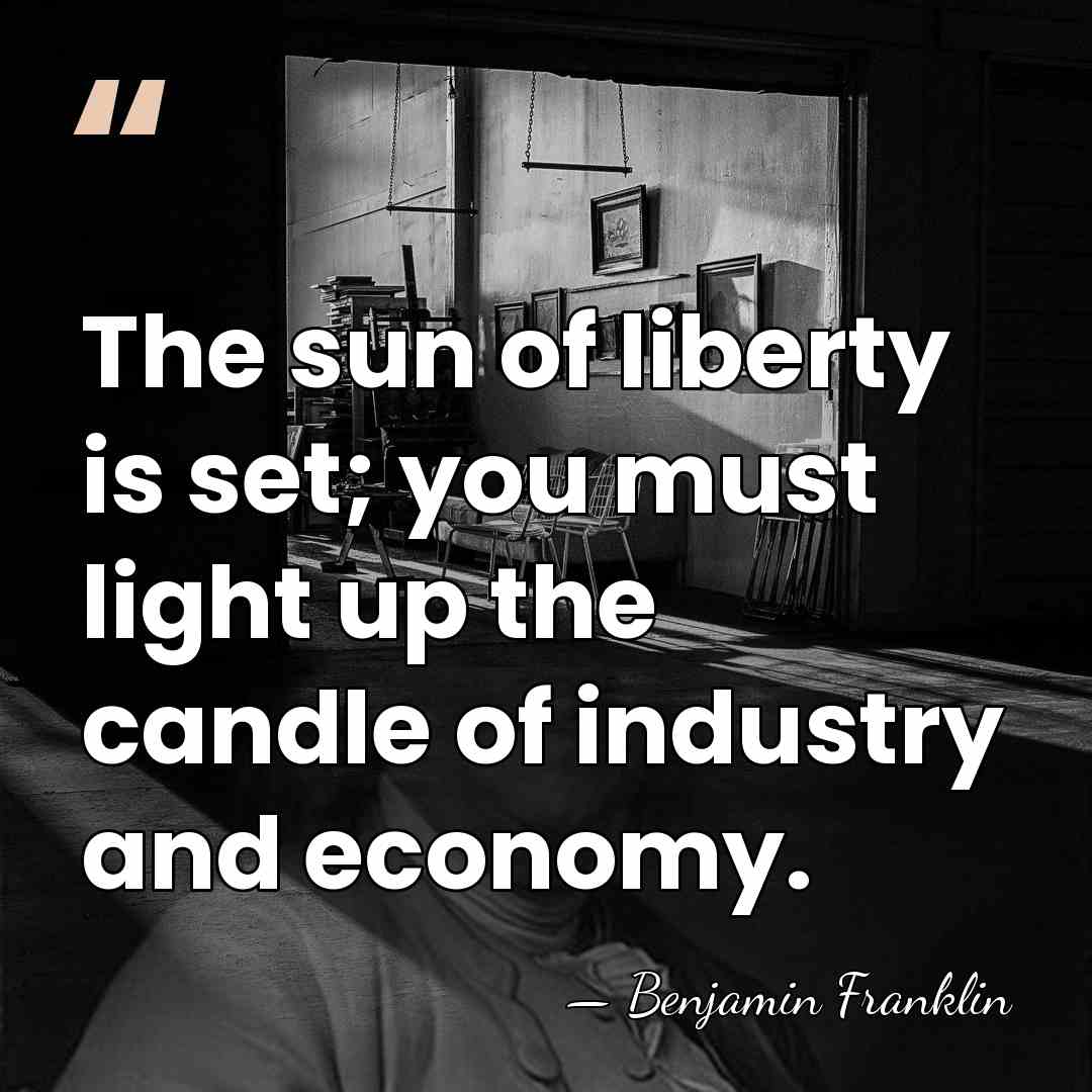 The sun of liberty is set; you must light up the candle&hellip; - Benjamin Franklin