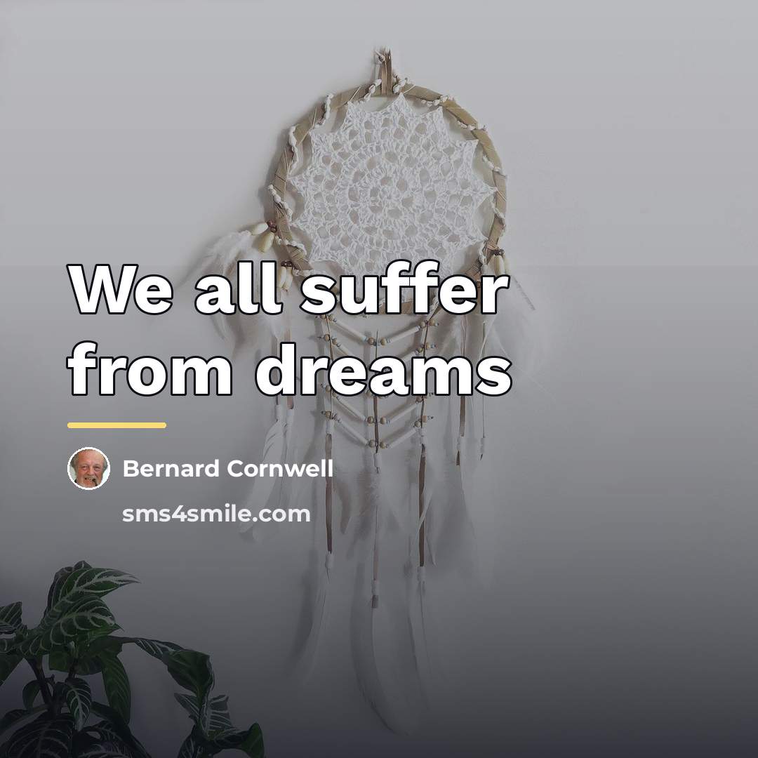 “We all suffer from dreams…” quote by Bernard Cornwell