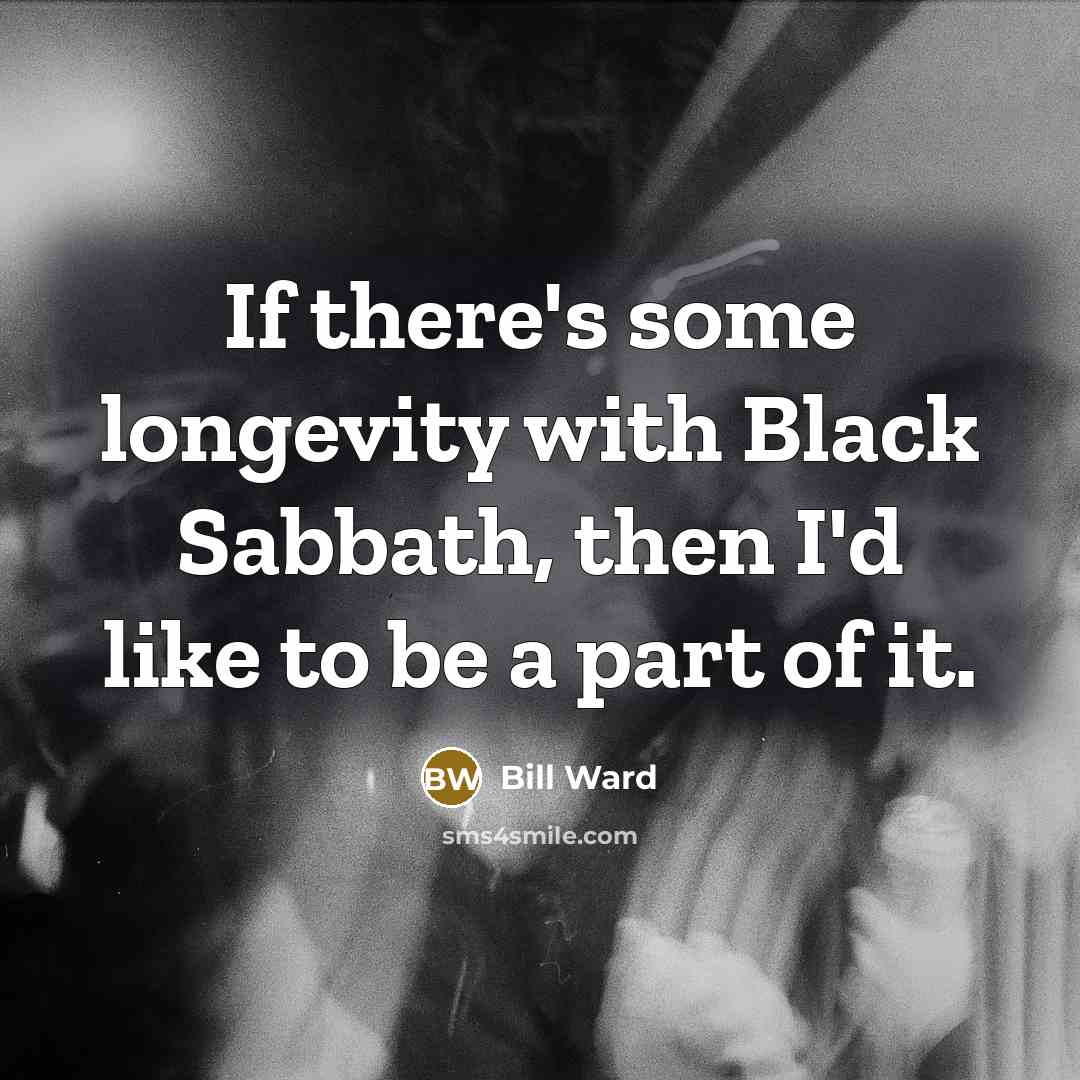 “If there's some longevity with Black Sabbath, then I'd like…” quote by Bill Ward