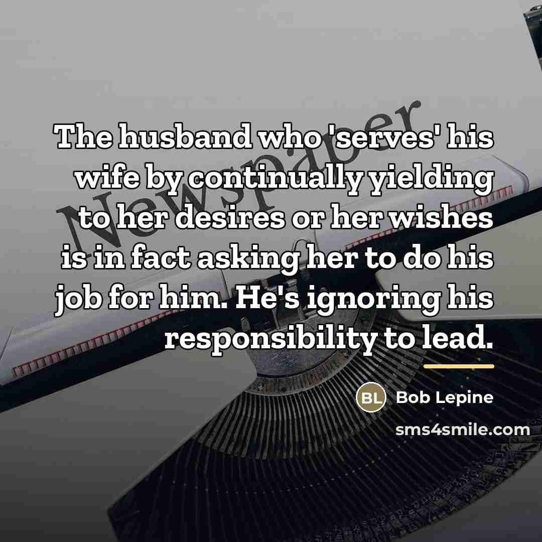 “The husband who 'serves' his wife by continually yielding to…” quote by Bob Lepine