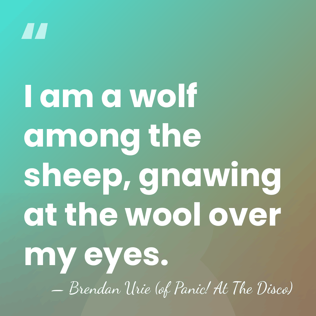 I am a wolf among the sheep, gnawing at the wool over&hellip; - Brendan Urie (of Panic! At The Disco)