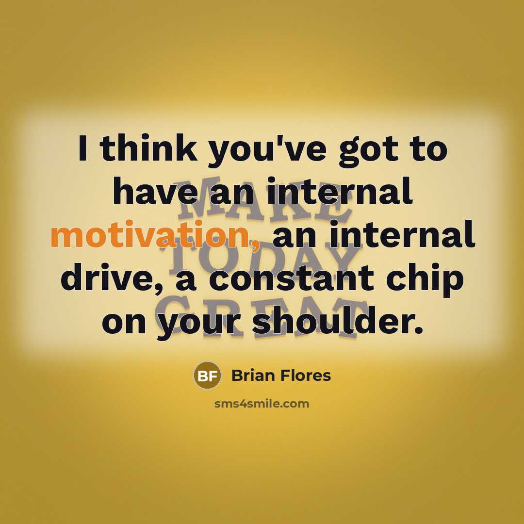 “I think you've got to have an internal motivation, an…” quote by Brian Flores