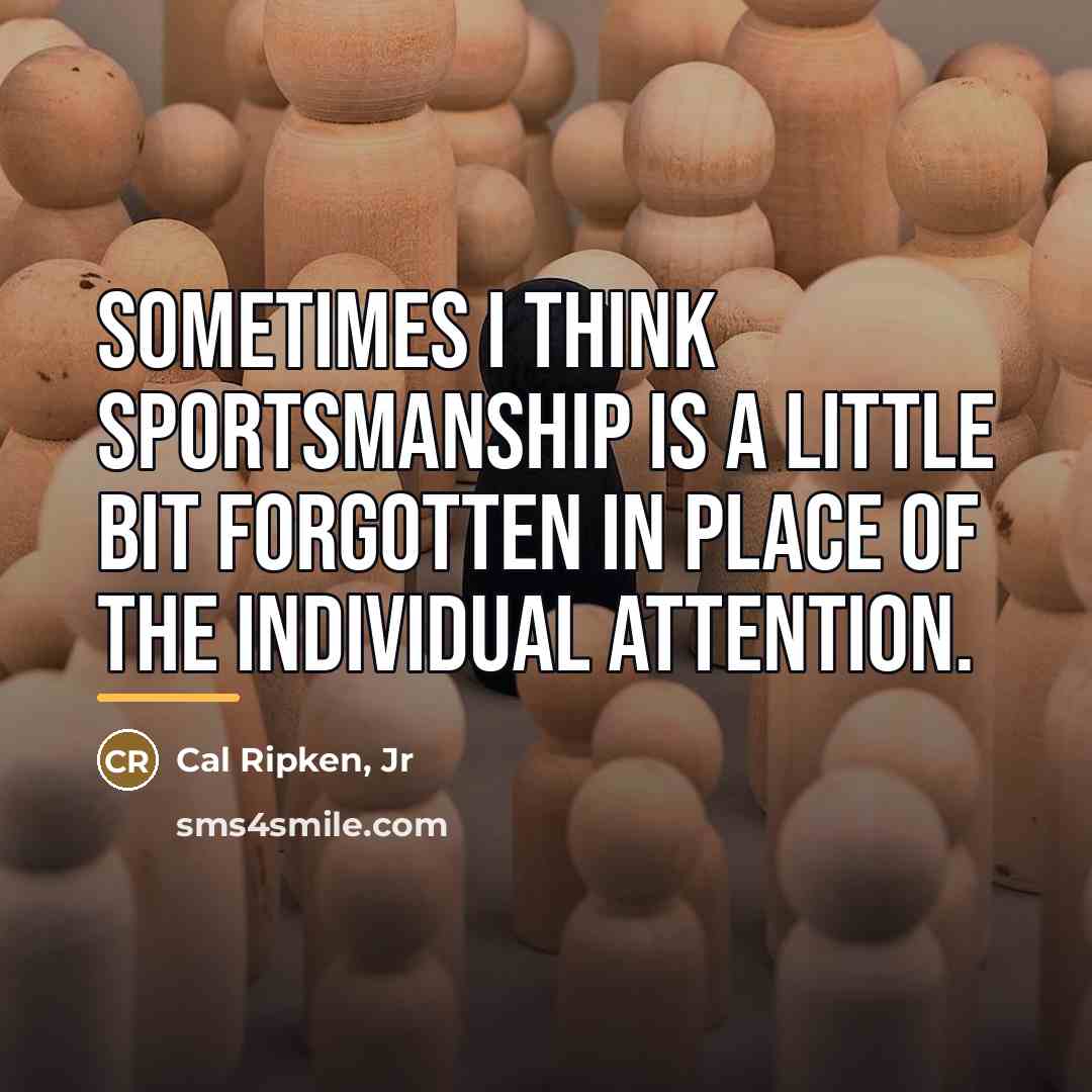“Sometimes I think sportsmanship is a little bit forgotten in…” quote by Cal Ripken, Jr
