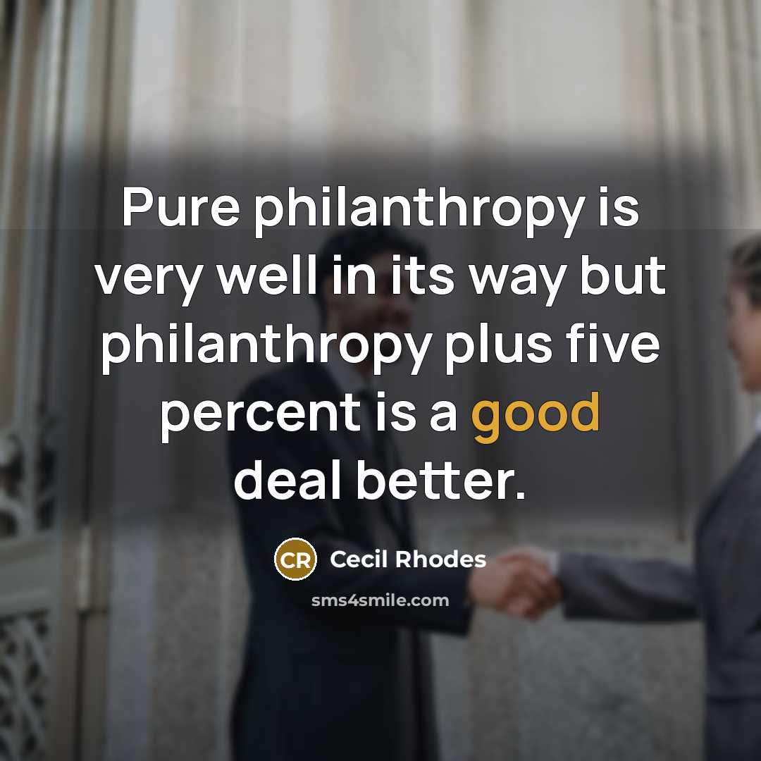 “Pure philanthropy is very well in its way but philanthropy…” quote by Cecil Rhodes