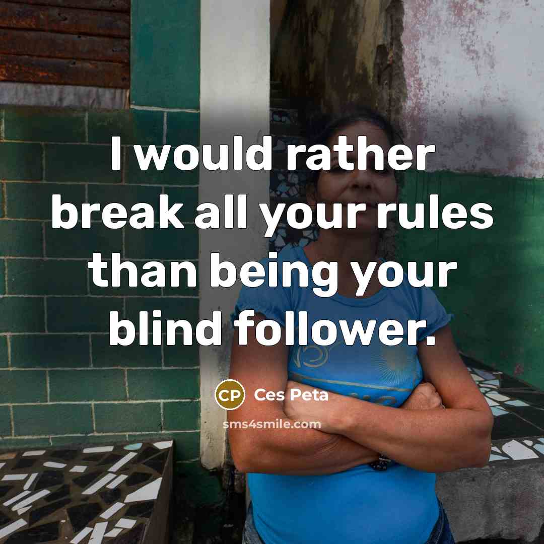 “I would rather break all your rules than being your blind follower.” quote by Ces Peta
