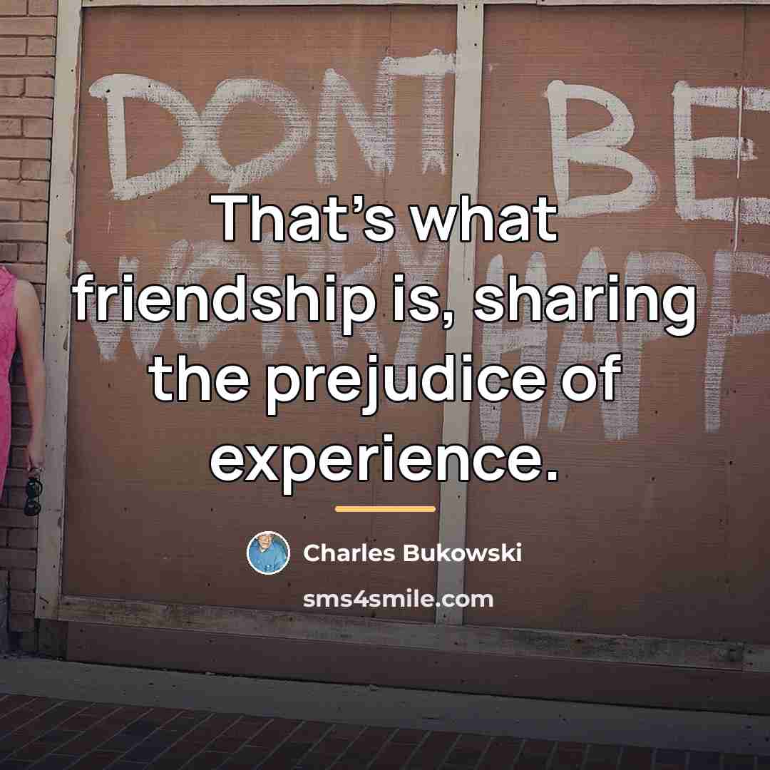 “That's what friendship is, sharing the prejudice of experience.…” quote by Charles Bukowski