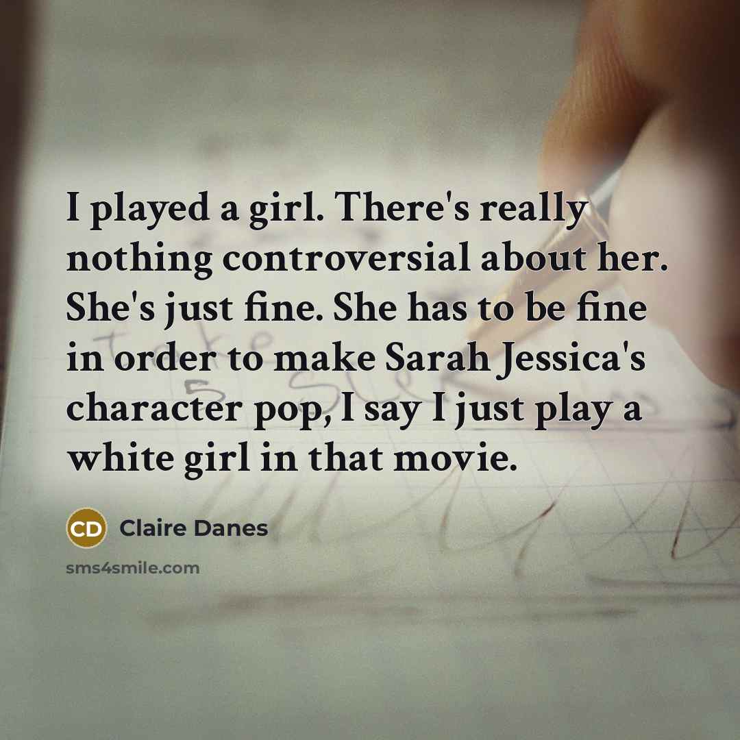 “I played a girl. There's really nothing controversial about her.…” quote by Claire Danes