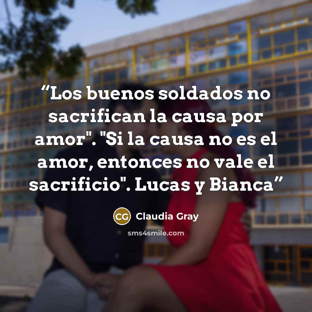 “Los buenos soldados no sacrifican la causa por amor". "Si la causa no es el amor, entonces no vale el sacrificio". Lucas y Bianca” quote by Claudia Gray