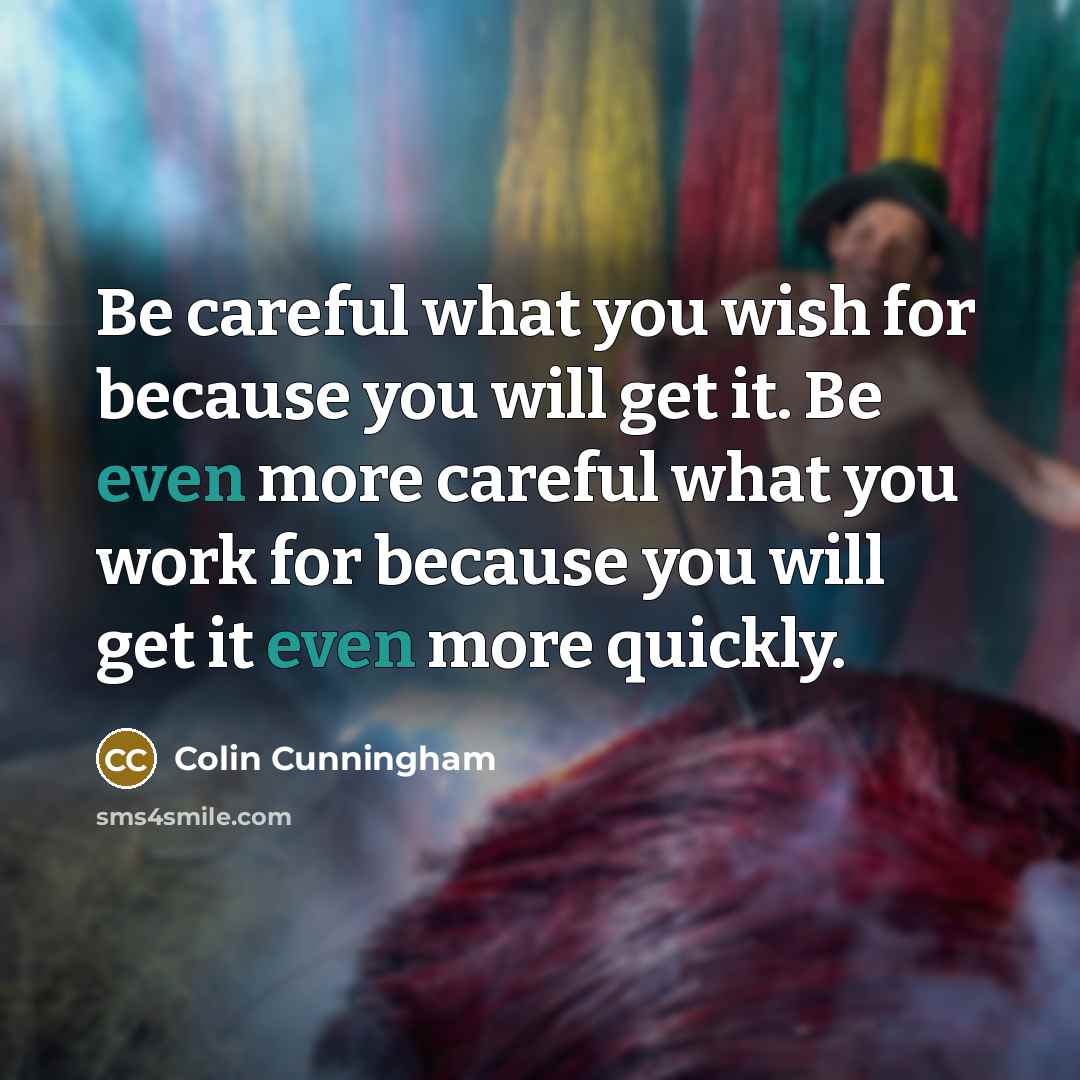 “Be careful what you wish for because you will get…” quote by Colin Cunningham
