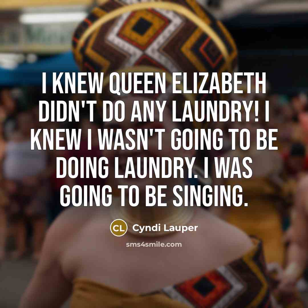 “I knew Queen Elizabeth didn't do any laundry! I knew…” quote by Cyndi Lauper