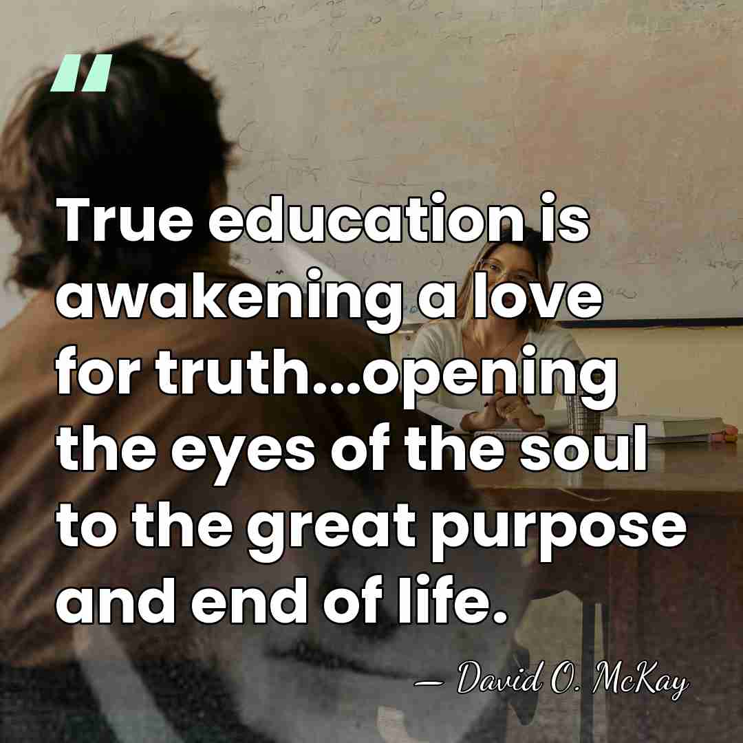 True education is awakening a love for truth...opening the eyes of the&hellip; - David O. McKay