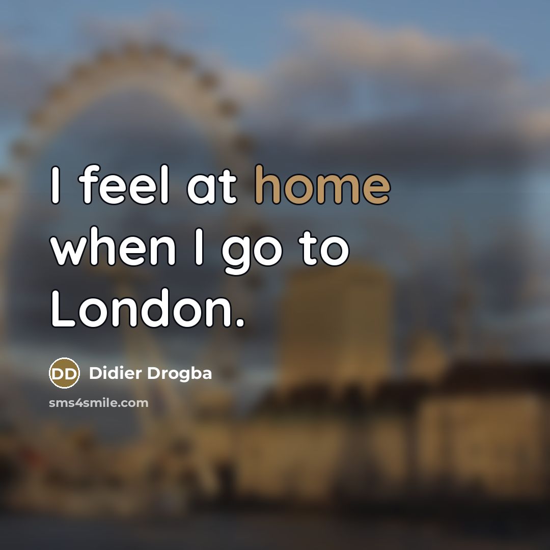 “I feel at home when I go to London.…” quote by Didier Drogba