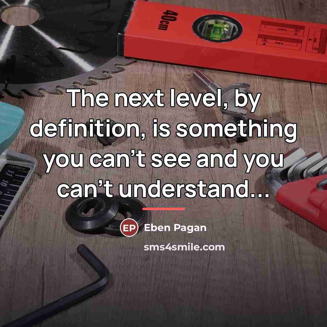 “The next level, by definition, is something you can't see…” quote by Eben Pagan