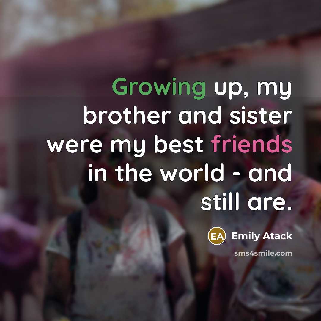 “Growing up, my brother and sister were my best friends…” quote by Emily Atack