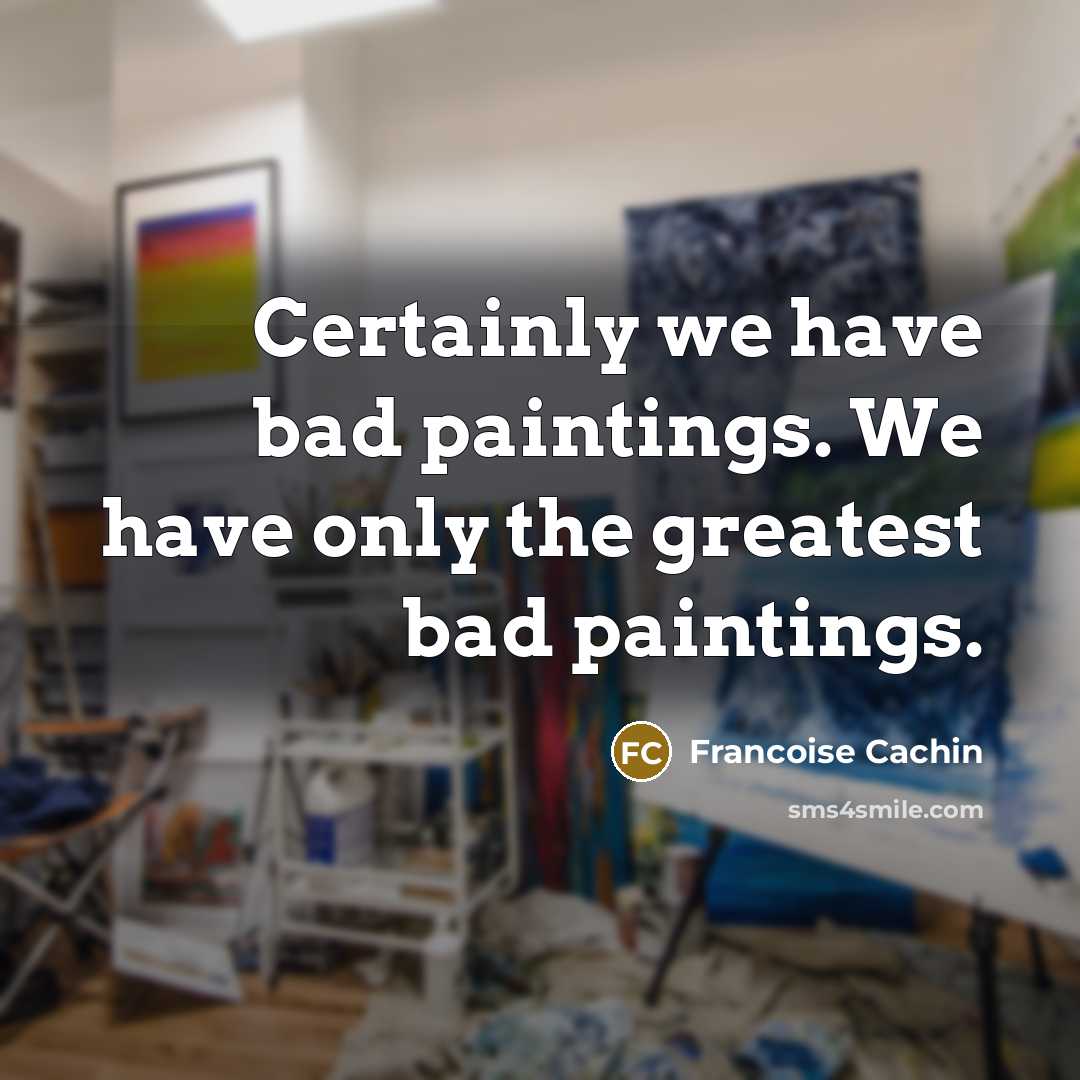 “Certainly we have bad paintings. We have only the greatest bad paintings.” quote by Francoise Cachin