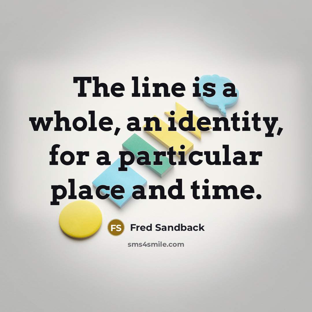 “The line is a whole, an identity, for a particular place and time.” quote by Fred Sandback