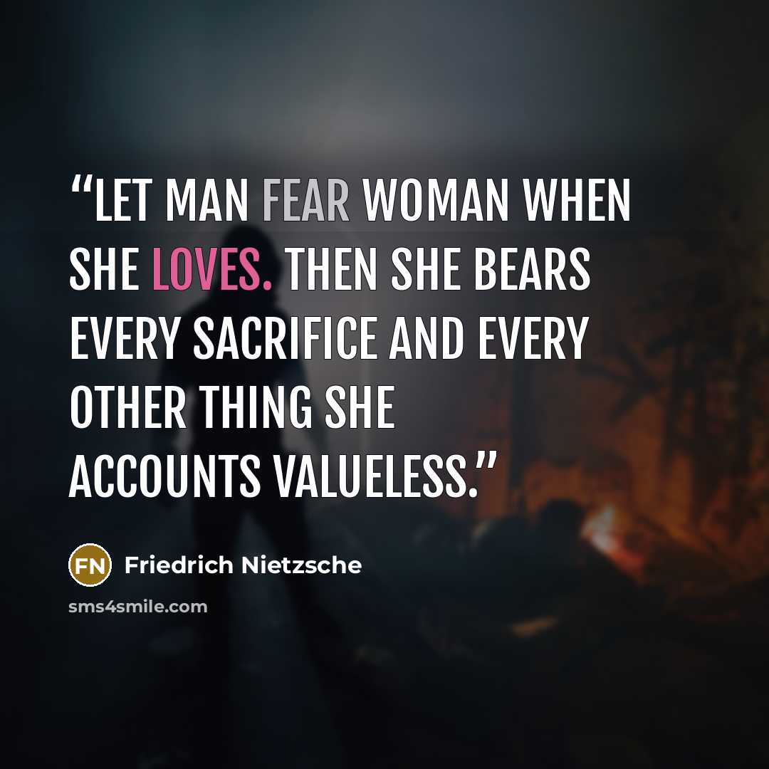“let man fear woman when she loves. then she bears every sacrifice and every other thing she accounts valueless.” quote by Friedrich Nietzsche