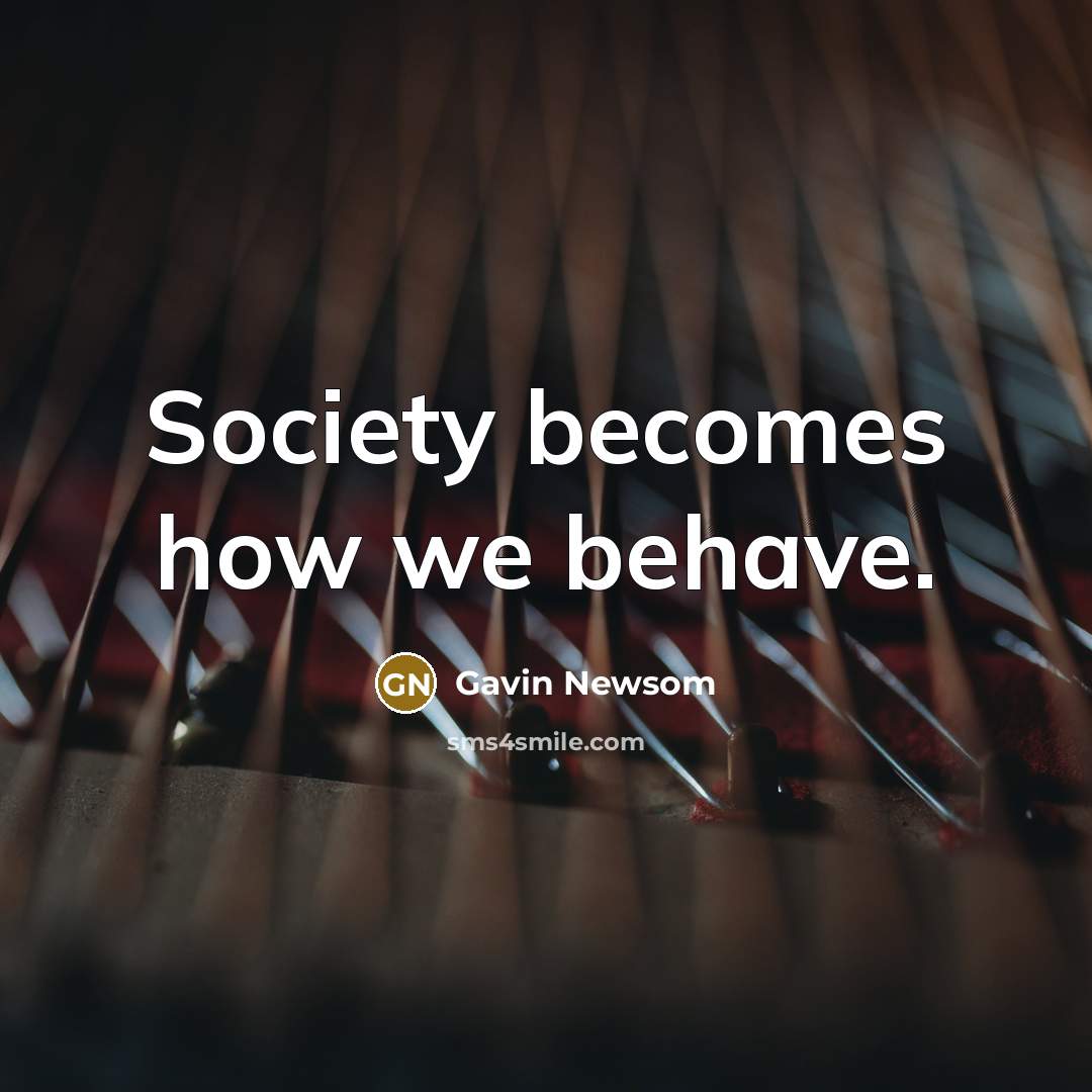 “Society becomes how we behave.…” quote by Gavin Newsom