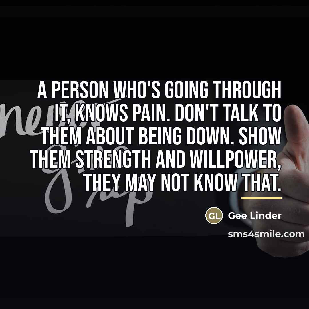 “A person who's going through it, knows pain. Don't talk…” quote by Gee Linder