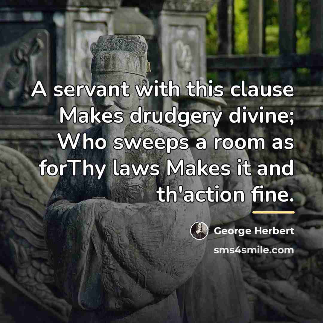 “A servant with this clause Makes drudgery divine; Who sweeps…” quote by George Herbert