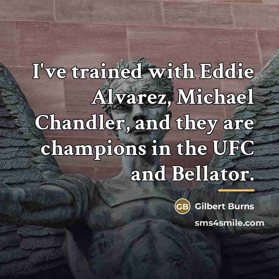 “I've trained with Eddie Alvarez, Michael Chandler, and they are…” quote by Gilbert Burns