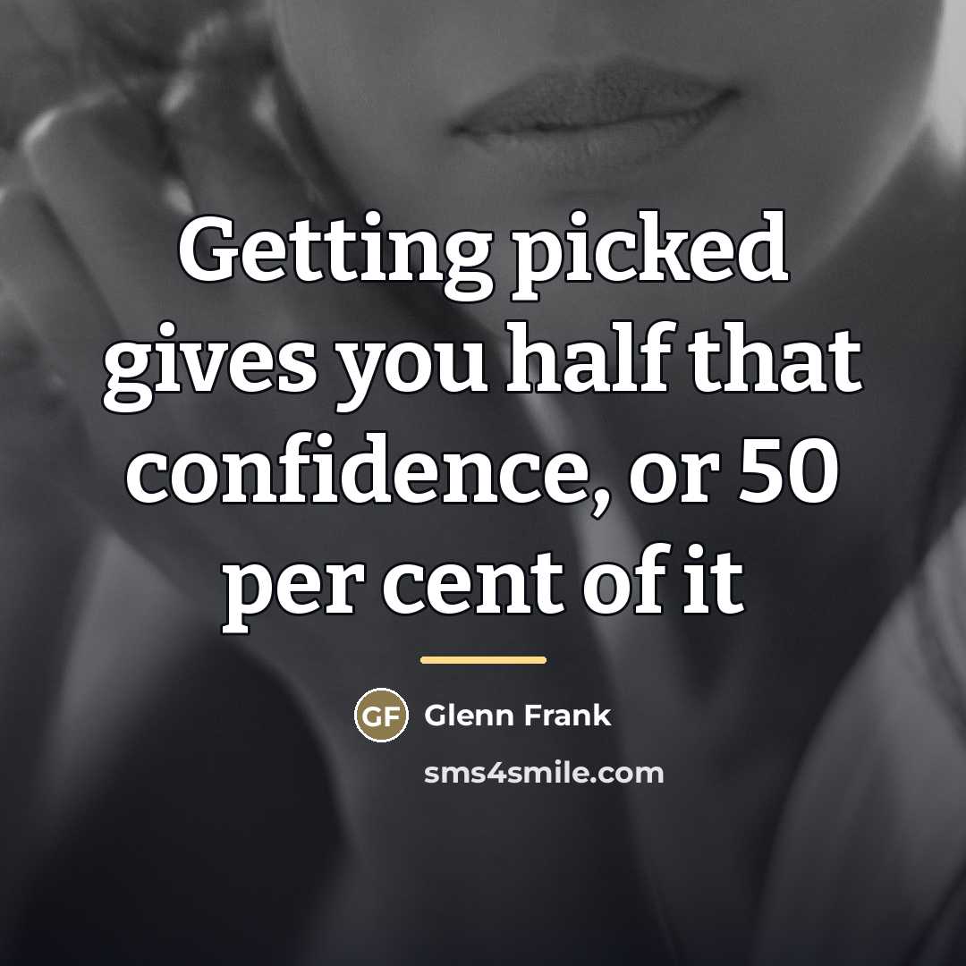 “Getting picked gives you half that confidence, or 50 per…” quote by Glenn Frank