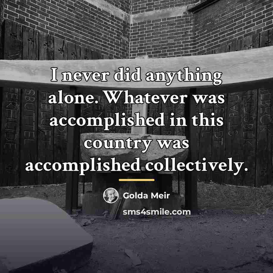 “I never did anything alone. Whatever was accomplished in this…” quote by Golda Meir