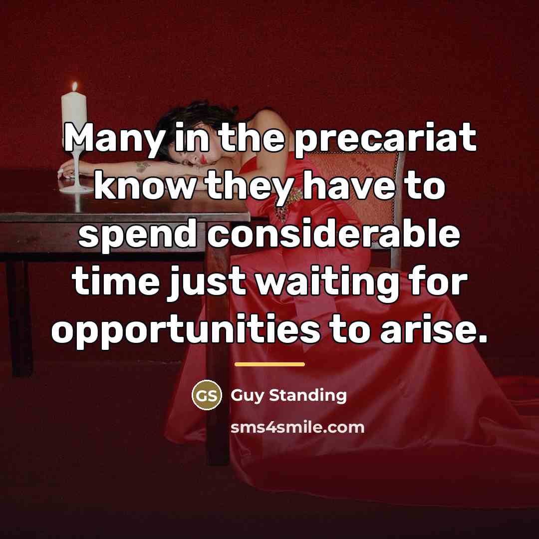 “Many in the precariat know they have to spend considerable…” quote by Guy Standing