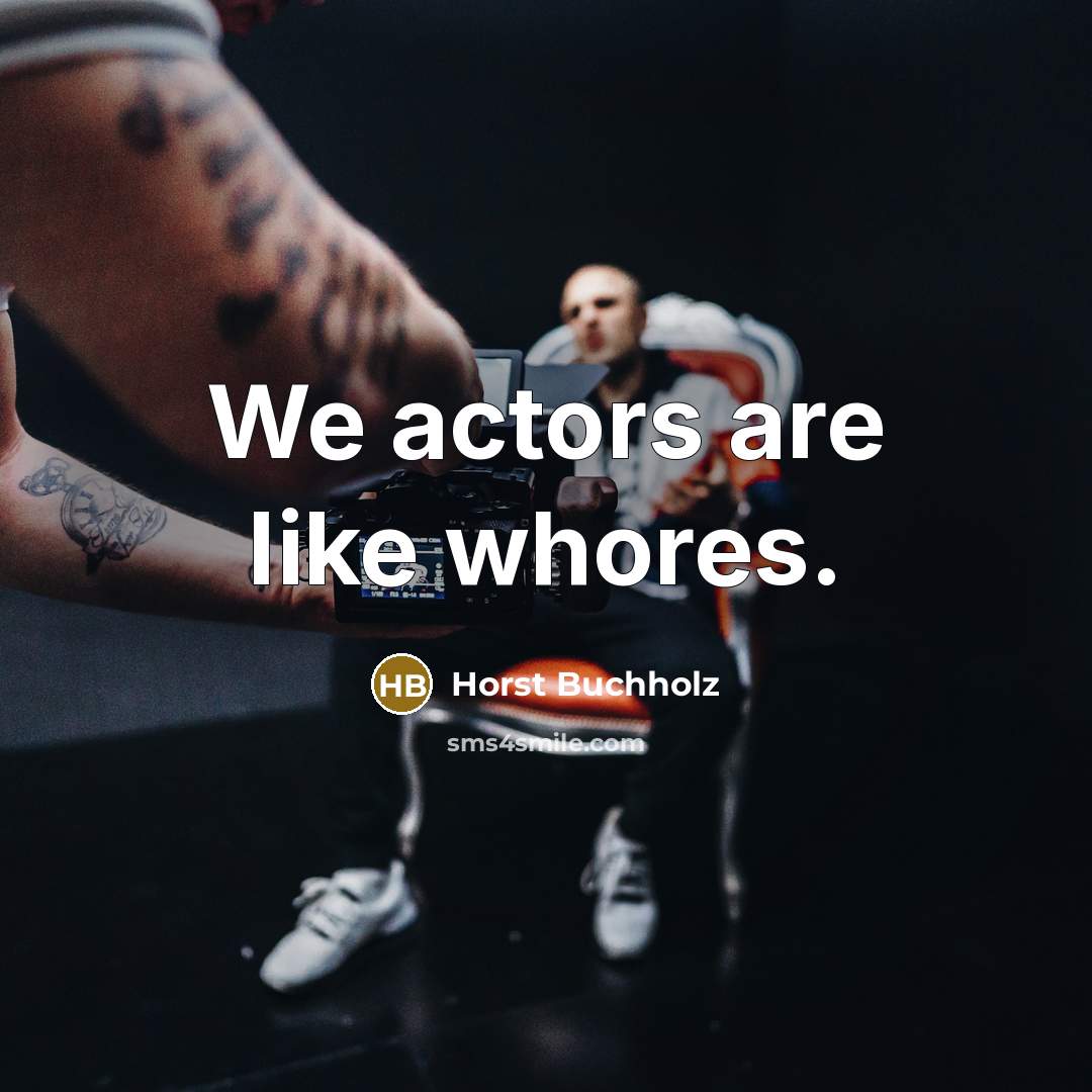 “We actors are like whores.” quote by Horst Buchholz