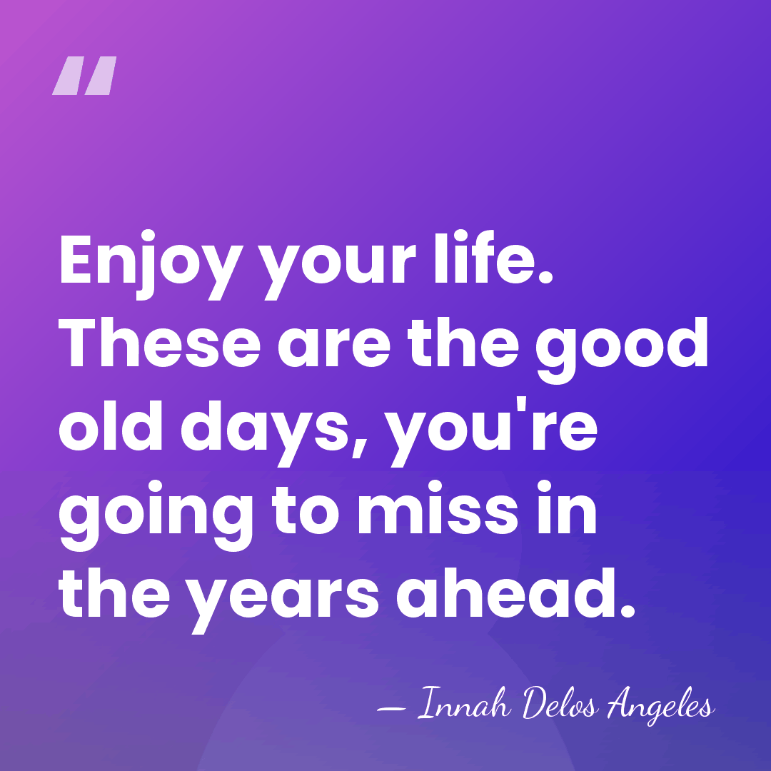 Enjoy your life. These are the good old days, you're going to&hellip; - Innah Delos Angeles
