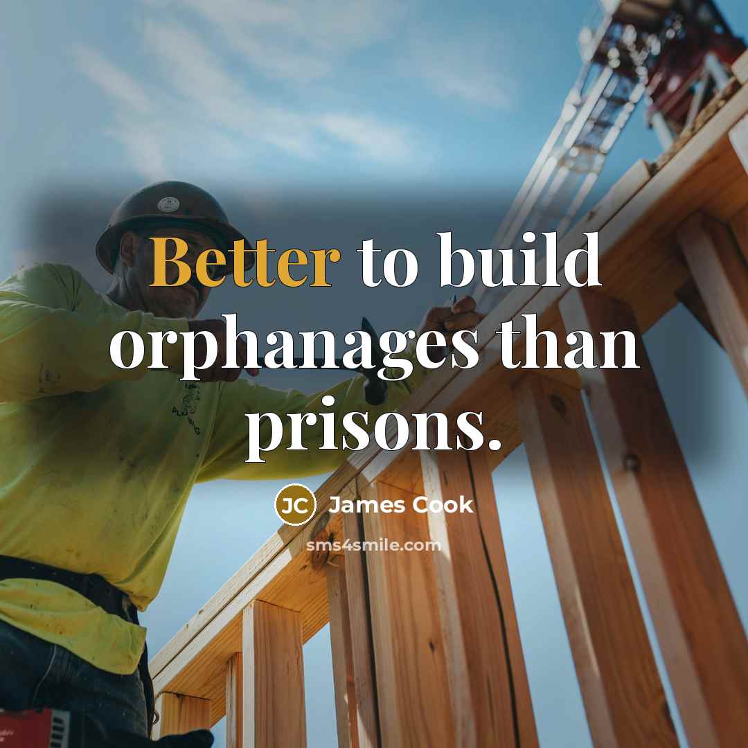 “Better to build orphanages than prisons.” quote by James Cook