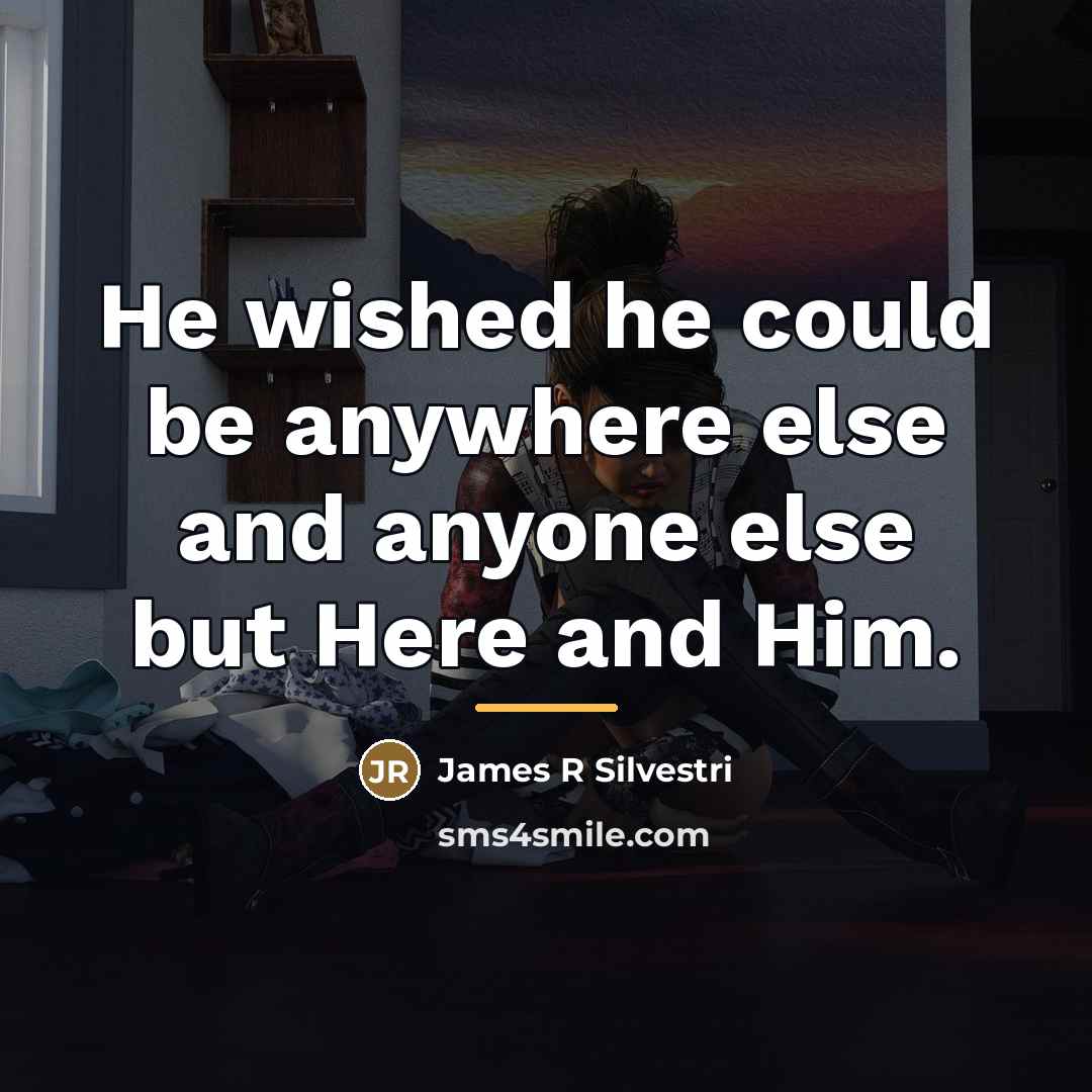 “He wished he could be anywhere else and anyone else…” quote by James R. Silvestri