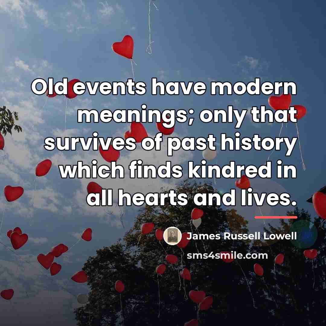 “Old events have modern meanings; only that survives of past…” quote by James Russell Lowell