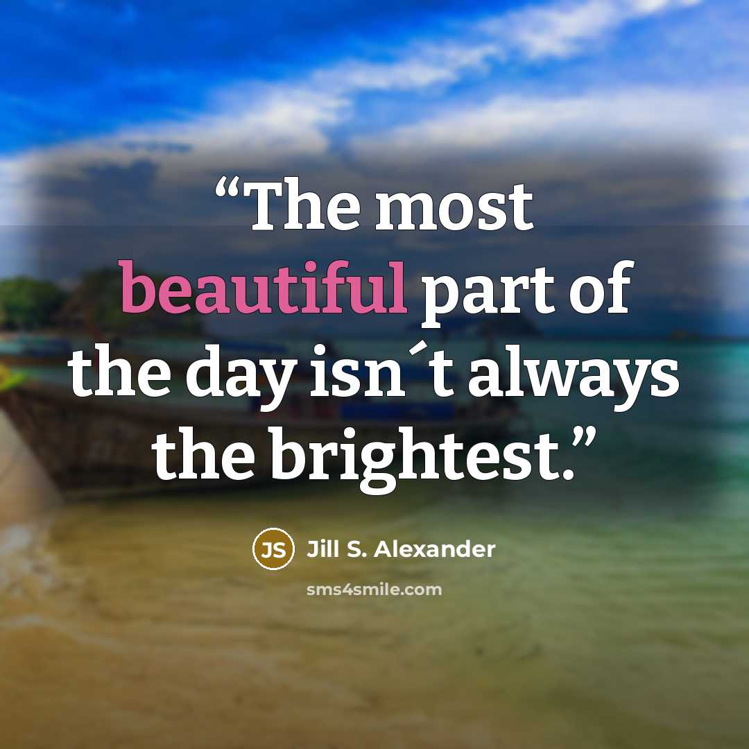 “The most beautiful part of the day isn´t always the brightest.” quote by Jill S. Alexander
