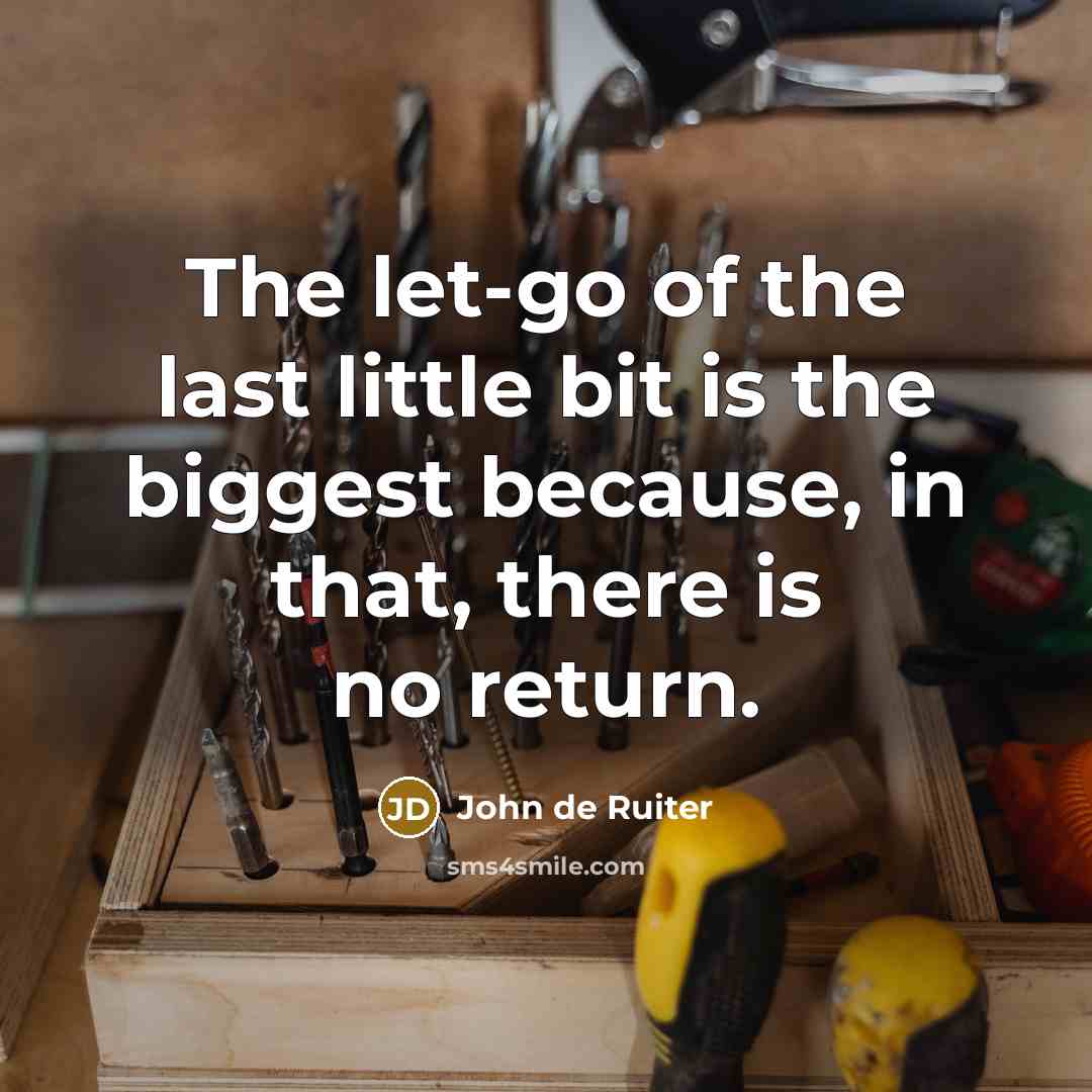 “The let-go of the last little bit is the biggest…” quote by John de Ruiter