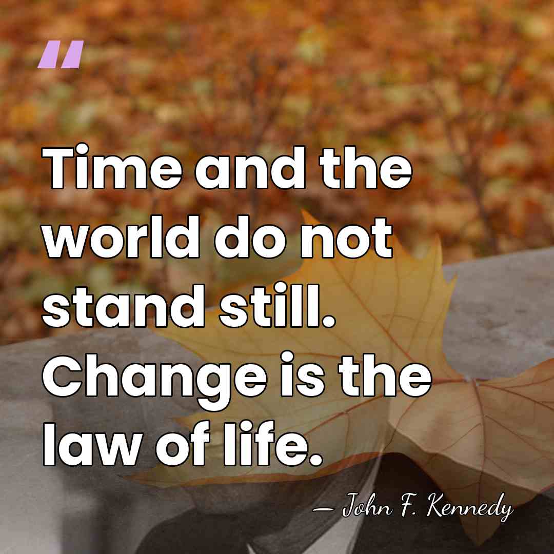 Time and the world do not stand still. Change is the law&hellip; - John F. Kennedy