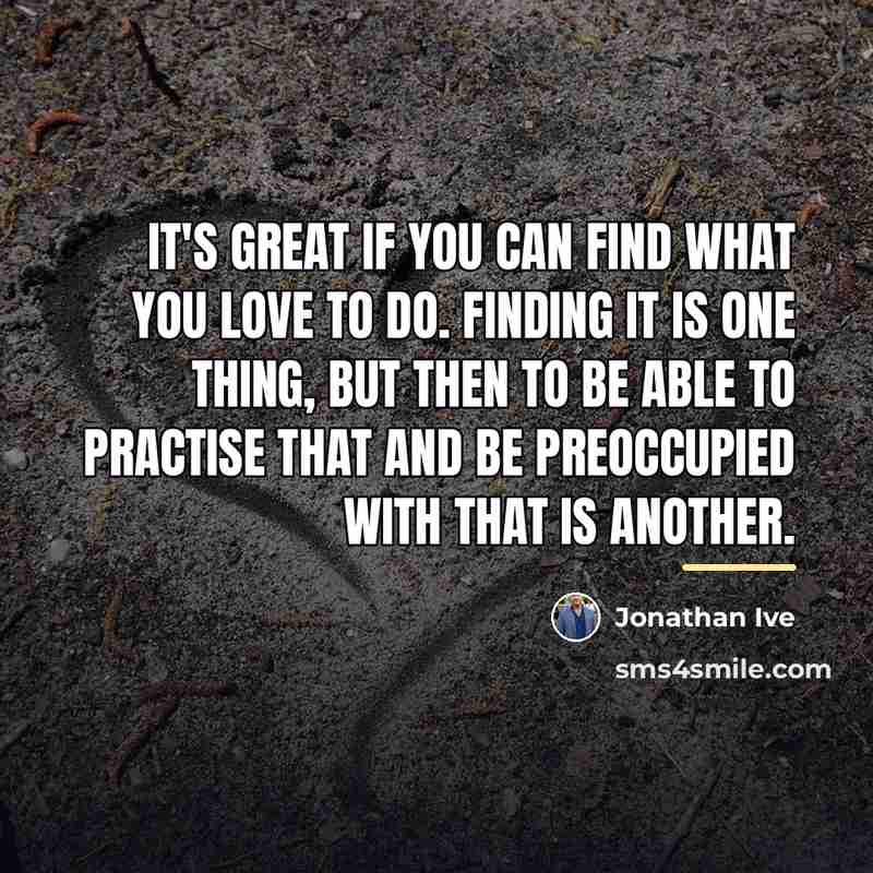 “It's great if you can find what you love to…” quote by Jonathan Ive
