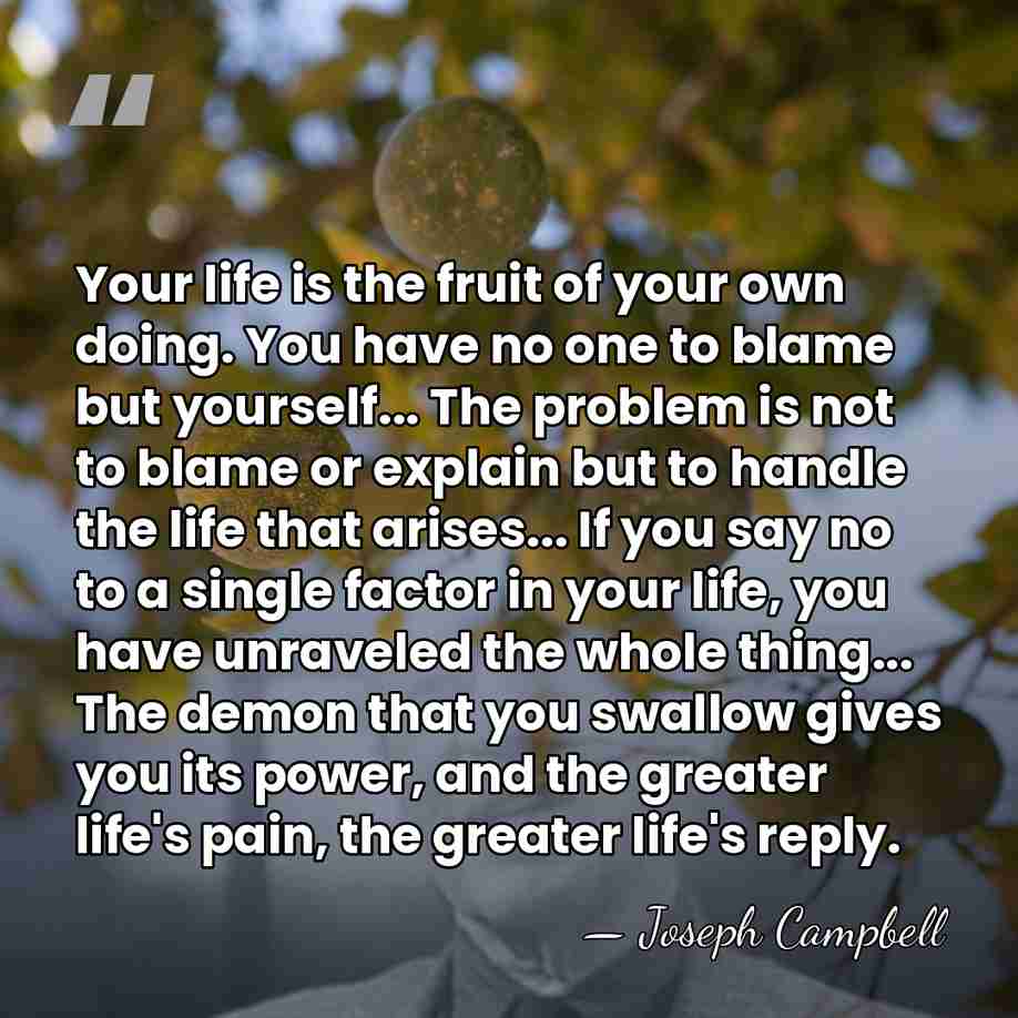 Your life is the fruit of your own doing. You have no&hellip; - Joseph Campbell