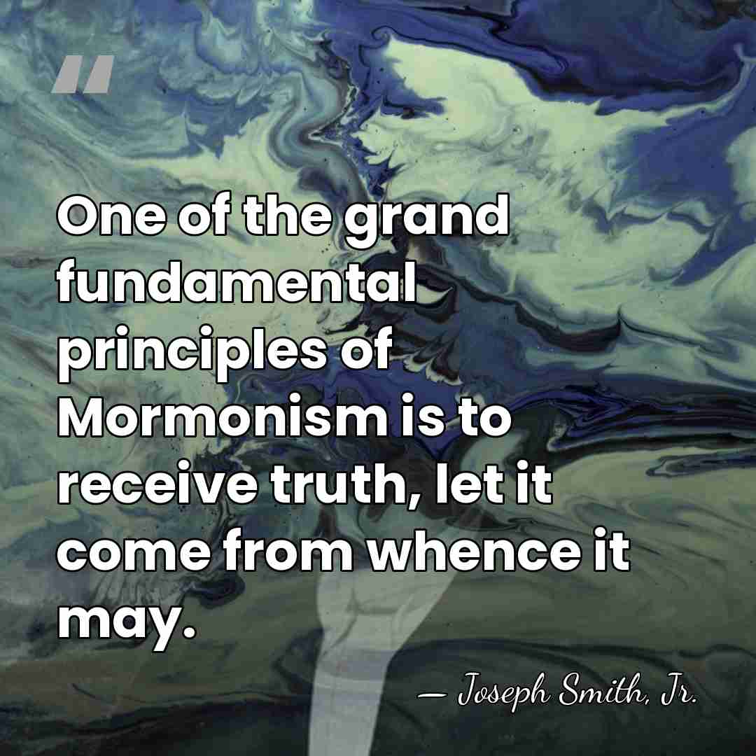 One of the grand fundamental principles of Mormonism is to receive truth,&hellip; - Joseph Smith, Jr.