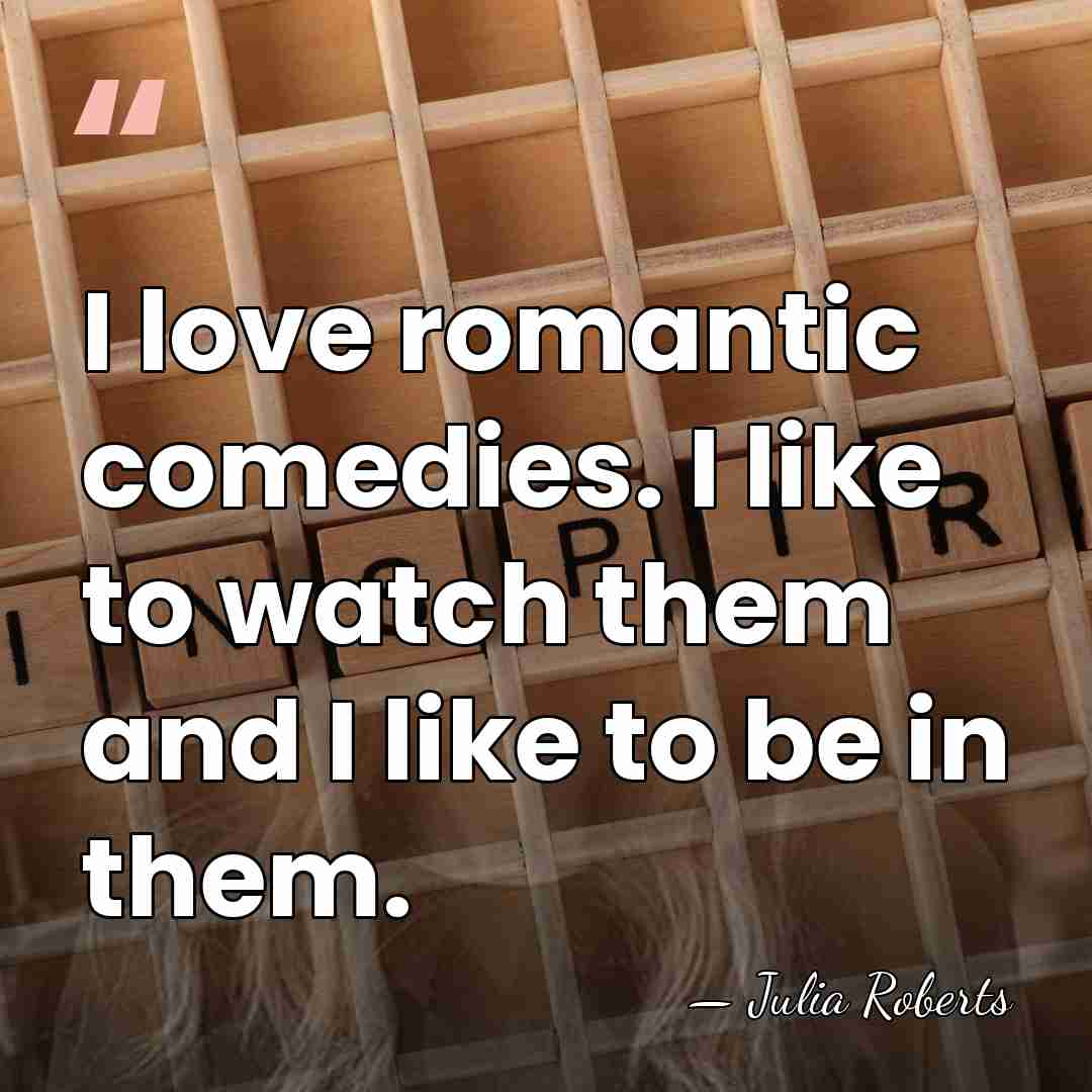 I love romantic comedies. I like to watch them and I like&hellip; - Julia Roberts