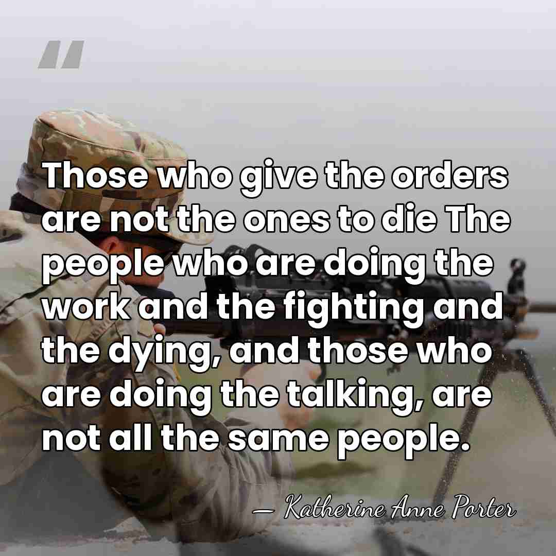 Those who give the orders are not the ones to die The&hellip; - Katherine Anne Porter