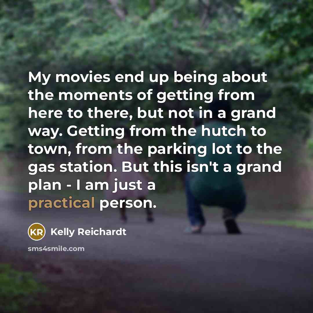“My movies end up being about the moments of getting…” quote by Kelly Reichardt