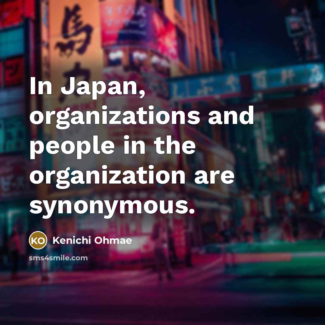 “In Japan, organizations and people in the organization are synonymous.…” quote by Kenichi Ohmae