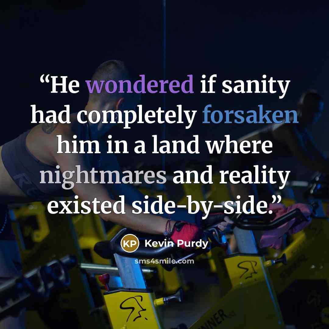“He wondered if sanity had completely forsaken him in a land where nightmares and reality existed side-by-side.” quote by Kevin Purdy