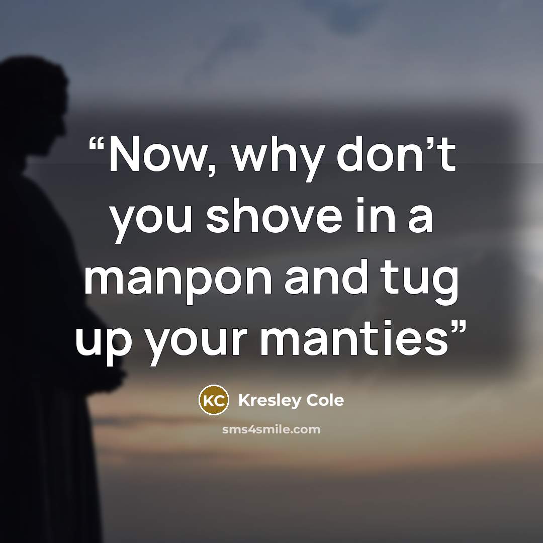 “Now, why don’t you shove in a manpon and tug up your manties” quote by Kresley Cole