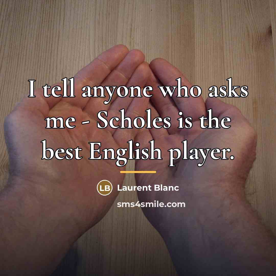 “I tell anyone who asks me - Scholes is the…” quote by Laurent Blanc