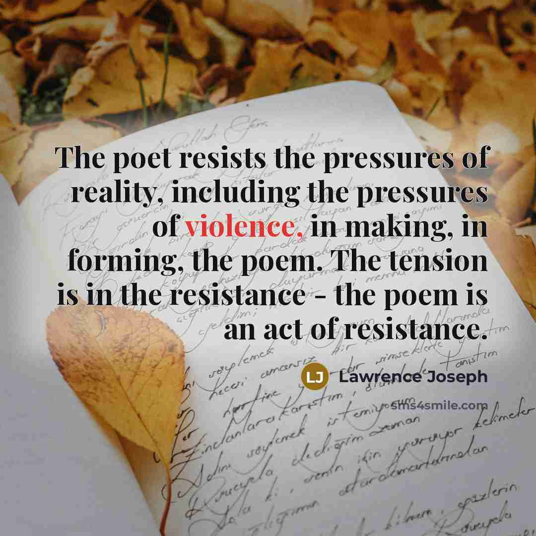 “The poet resists the pressures of reality, including the pressures…” quote by Lawrence Joseph