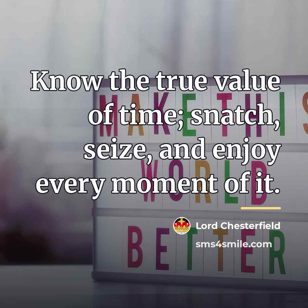 “Know the true value of time; snatch, seize, and enjoy…” quote by Lord Chesterfield